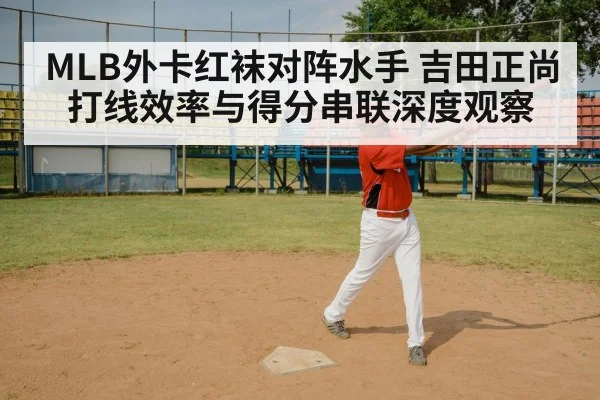 MLB外卡红袜对阵水手 吉田正尚打线效率与得分串联深度观察（xingkong）